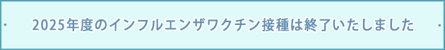 2025年度のインフルエンザワクチン接種は終了いたしました